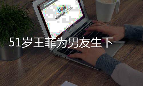 男友一子谢传闻霆锋照懒理菲为岁王生下晒帅