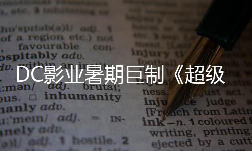 女影业引进 星险引超巨制级少际史爆期待确认暑期诗冒