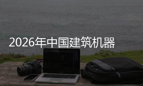 年中行业险预国建测筑机资风及投发展器人趋势
